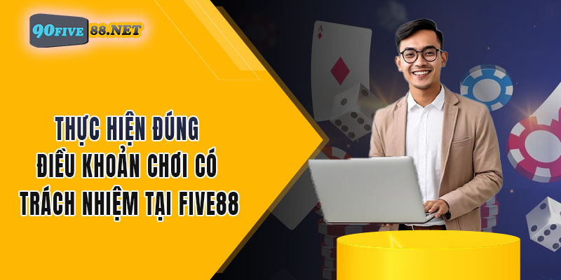 Thực hiện đúng điều khoản cá cược có trách nhiệm tại FIVE88